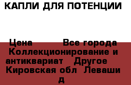 КАПЛИ ДЛЯ ПОТЕНЦИИ  › Цена ­ 990 - Все города Коллекционирование и антиквариат » Другое   . Кировская обл.,Леваши д.